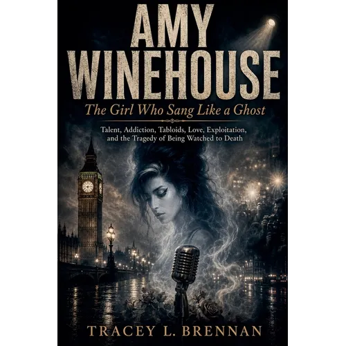 Amy Winehouse: The Girl Who Sang Like a Ghost: Talent, Addiction, Tabloids, Love, Exploitation, and the Tragedy of Being Watched to Death - Paperback