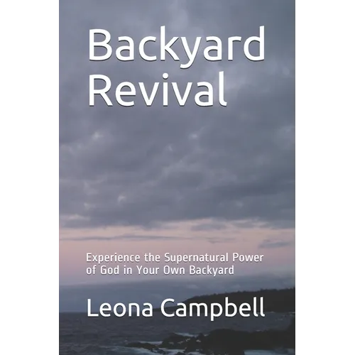Backyard Revival: Experience the Supernatural Power of God in Your Own Backyard - Paperback