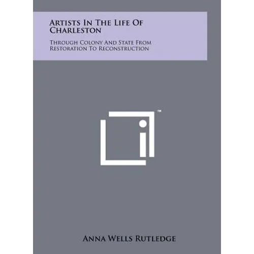 Artists In The Life Of Charleston: Through Colony And State From Restoration To Reconstruction - Hardcover