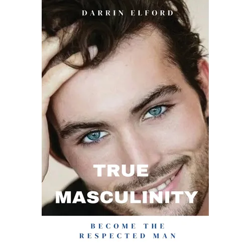 True Masculinity: Become the Respected Man - Paperback