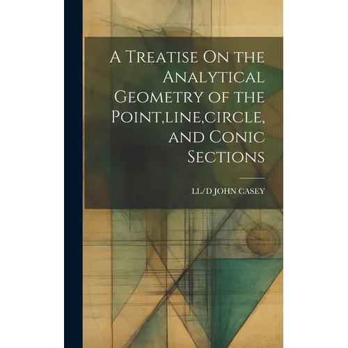 A Treatise On the Analytical Geometry of the Point, line, circle, and Conic Sections - Hardcover