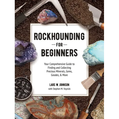 Rockhounding for Beginners: Your Comprehensive Guide to Finding and Collecting Precious Minerals, Gems, Geodes, & More