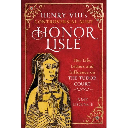 Henry VIII's Controversial Aunt, Honor Lisle: Her Life, Letters and Influence on the Tudor Court - Hardcover