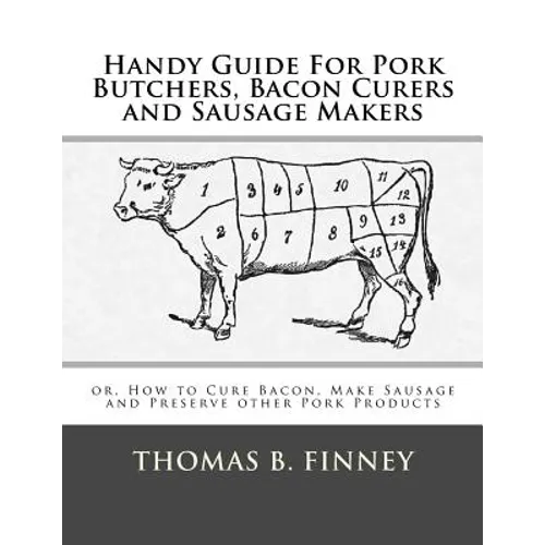 Handy Guide For Pork Butchers, Bacon Curers and Sausage Makers: or, How to Cure Bacon, Make Sausage and Preserve other Pork Products - Paperback