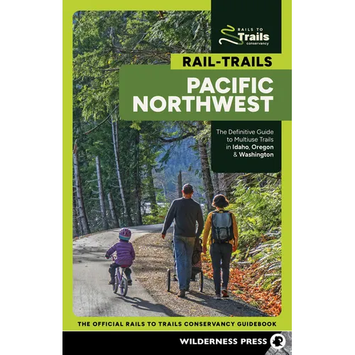 Rail-Trails Pacific Northwest: The Definitive Guide to Multiuse Trails in Idaho, Oregon & Washington