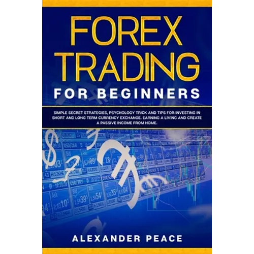 Forex Trading for Beginners: Simple Secret Strategies, Psychology Trick and Tips for Investing in Short- and Long- Term Currency Exchange. Earning - Paperback