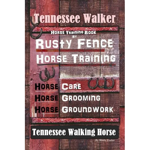 Tennessee Walker Horse Training Book By Rusty Fence, Horse Training, Horse Care, Horse Grooming, Horse Groundwork, Tennessee Walking Horse - Paperback