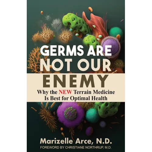 Germs Are Not Our Enemy: Why the New Terrain Medicine Is Best for Optimal Health - Paperback