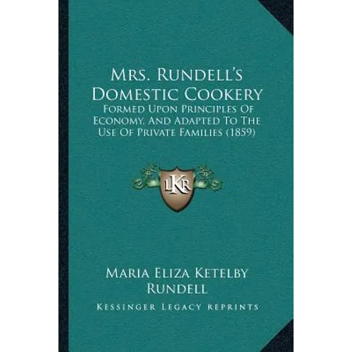 Mrs. Rundell's Domestic Cookery: Formed Upon Principles Of Economy, And Adapted To The Use Of Private Families (1859) - Paperback