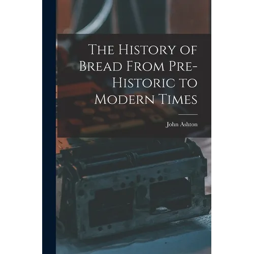 The History of Bread From Pre-Historic to Modern Times - Paperback
