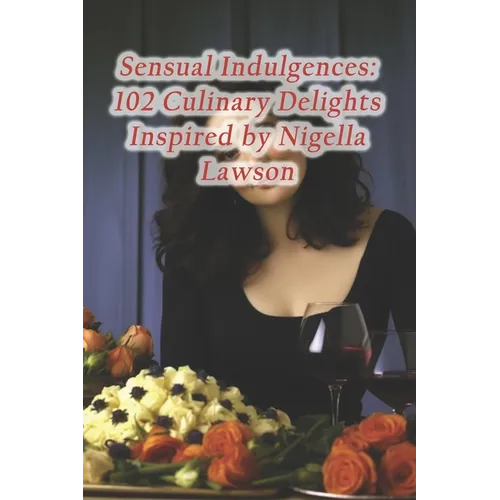 Sensual Indulgences: 102 Culinary Delights Inspired by Nigella Lawson - Paperback