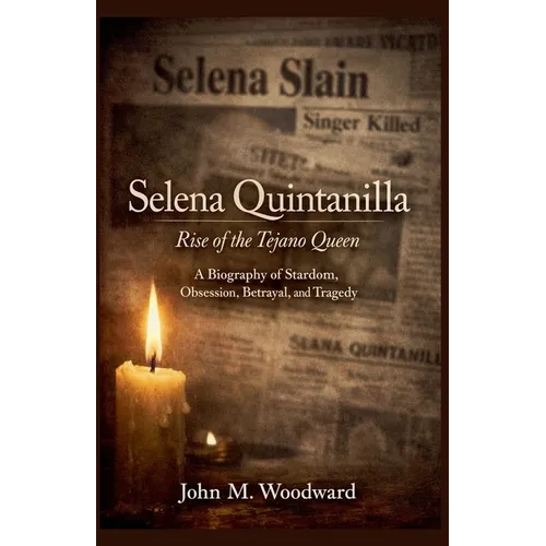 Selena Quintanilla: Rise of the Tejano Queen - A Biography of Stardom, Obsession, Betrayal, and Tragedy - Paperback