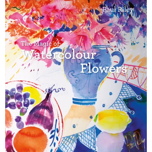 The Magic of Watercolour Flowers: Step by Step Techniques and Inspiration - Hardcover