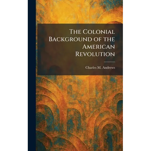 The Colonial Background of the American Revolution - Hardcover