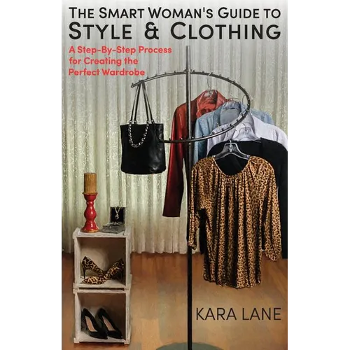 The Smart Woman's Guide to Style & Clothing: A Step-By-Step Process for Creating the Perfect Wardrobe - Paperback