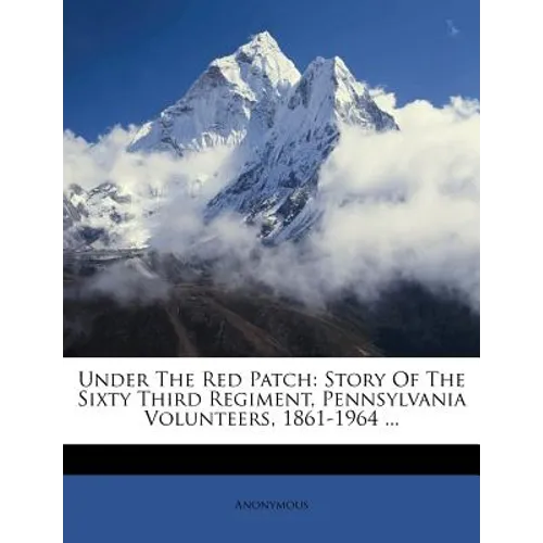 Under The Red Patch: Story Of The Sixty Third Regiment, Pennsylvania Volunteers, 1861-1964 ... - Paperback