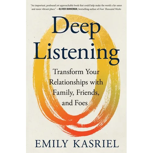 Deep Listening: Transform Your Relationships with Family, Friends, and Foes