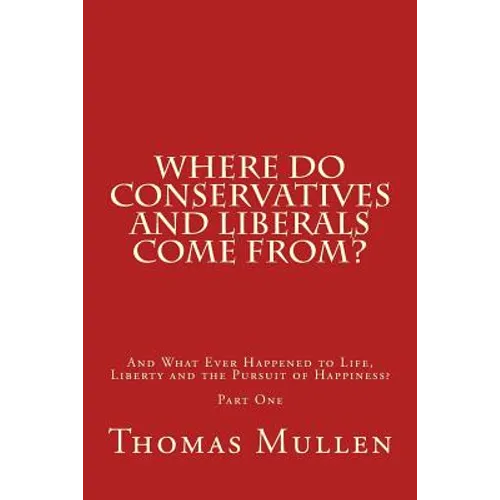 Where Do Conservatives and Liberals Come From?: And What Ever Happened to Life, Liberty and the Pursuit of Happiness? Part One - Paperback