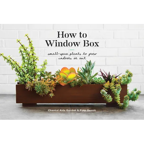 How to Window Box: Small-Space Plants to Grow Indoors or Out - Hardcover