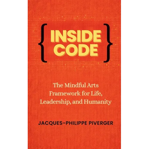 Inside Code: The Mindful Arts Framework for Life, Leadership, and Humanity - Paperback