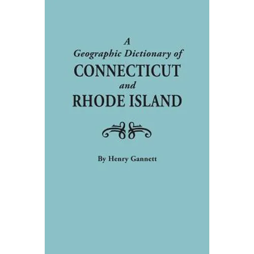 Geographic Dictionary of Connecticut and Rhode Island. Two Volumes in One - Paperback