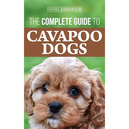The Complete Guide to Cavapoo Dogs: Everything you need to know to successfully raise and train your new Cavapoo puppy - Hardcover