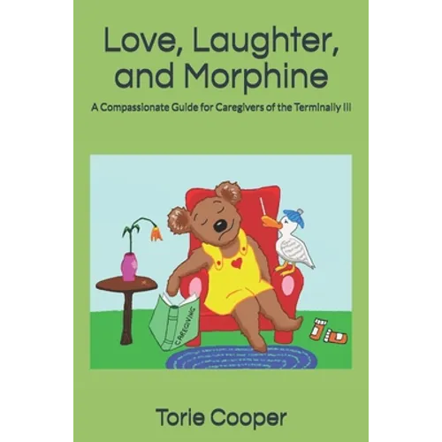Love, Laughter, and Morphine: A Compassionate Guide for Caregivers of the Terminally Ill - Paperback