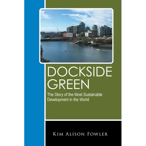 Dockside Green: The Story of the Most Sustainable Development in the World - Paperback