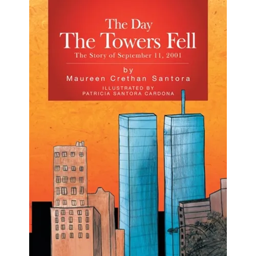 The Day the Towers Fell: The Story of September 11, 2001