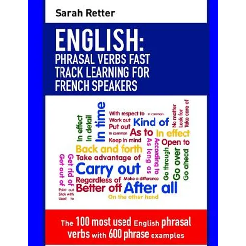 English: Phrasal Verbs Fast Track Learning for French Speakers: The 100 most used English phrasal verbs with 600 phrase examples. - Paperback