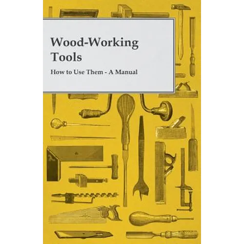 Wood-Working Tools; How to Use Them - A Manual - Paperback