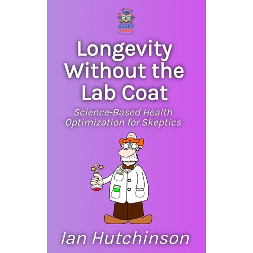 Longevity Without the Lab Coat: Science-Based Health Optimization for Skeptics - Hardcover