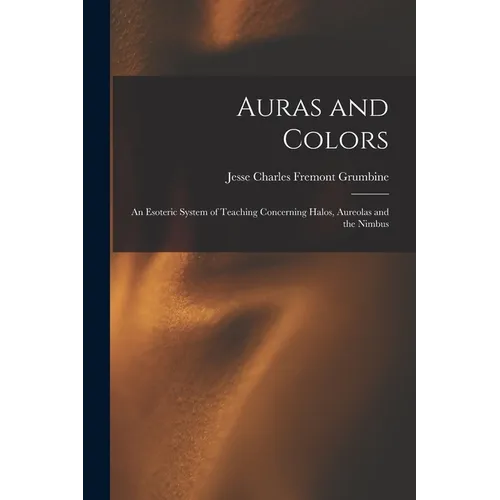 Auras and Colors: An Esoteric System of Teaching Concerning Halos, Aureolas and the Nimbus - Paperback