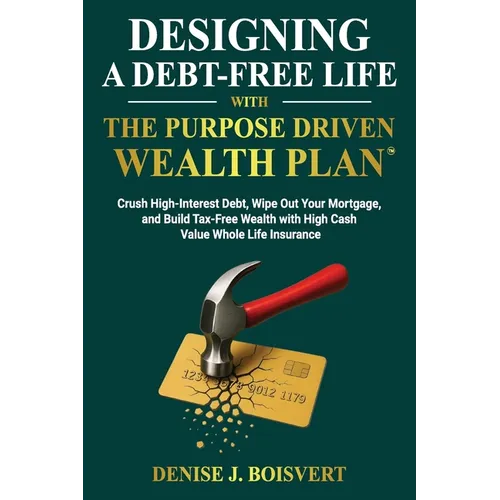 Designing a Debt-Free Life with the Purpose Driven Wealth Plan: Crush High-Interest Debt, Wipe Out Your Mortgage, and Build Tax-Free Wealth with High - Paperback