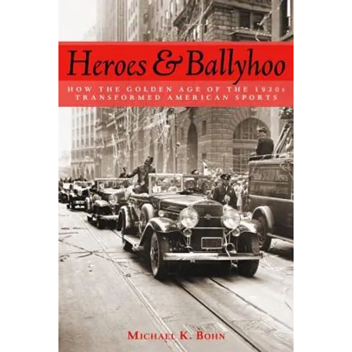 Heroes and Ballyhoo: How the Golden Age of the 1920s Transformed American Sports - Hardcover