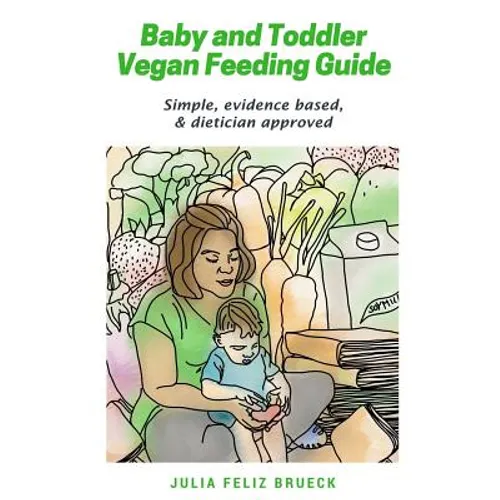 Baby and Toddler Vegan Feeding Guide: Simple, evidence based, & dietician approved - Paperback