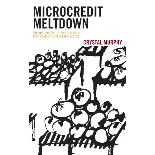 Microcredit Meltdown: The Rise and Fall of South Sudan's Post-conflict Microcredit Sector