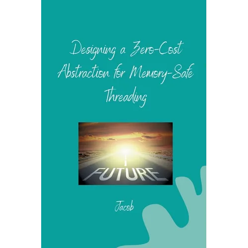 Designing a Zero-Cost Abstraction for Memory-Safe Threading - Paperback