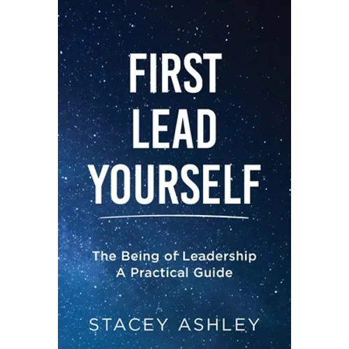 First Lead Yourself: The Being of Leadership - A Practical Guide - Paperback
