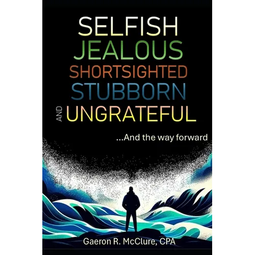 Selfish, Jealous, Shortsighted, Stubborn, and Ungrateful: ...And the Way Forward - Paperback