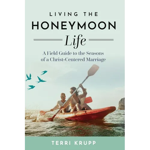 Living the Honeymoon Life: A Field Guide to the Seasons of a Christ-Centered Marriage - Hardcover