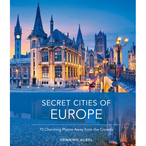 Secret Cities of Europe: 70 Charming Places Away from the Crowds - Hardcover