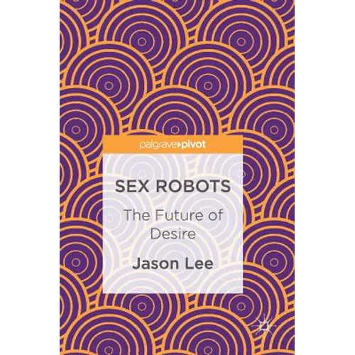 Sex Robots: The Future of Desire - Hardcover