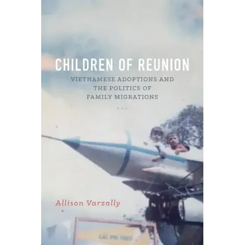 Children of Reunion: Vietnamese Adoptions and the Politics of Family Migrations - Paperback