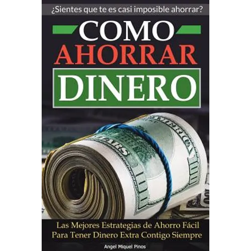 Como Ahorrar Dinero: Las Mejores Estrategias de Ahorro Fácil Para Tener Dinero Extra Contigo Siempre - Paperback