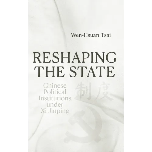 Reshaping the State: Chinese Political Institutions under Xi Jinping - Hardcover