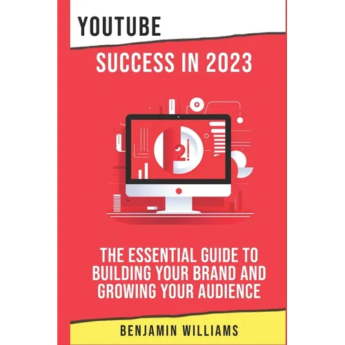 YouTube Success in 2023: The Essential Guide to Building Your Brand and Growing Your Audience - Paperback