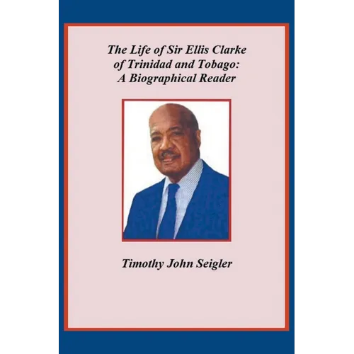 The Life of Sir Ellis Clarke of Trinidad and Tobago: A Biographical Reader - Paperback
