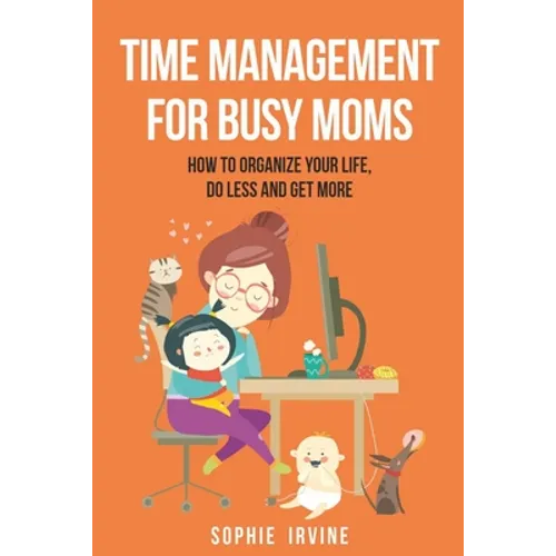 Time Management for Busy Moms: How to Organize Your Life, Do Less and Get More - Paperback