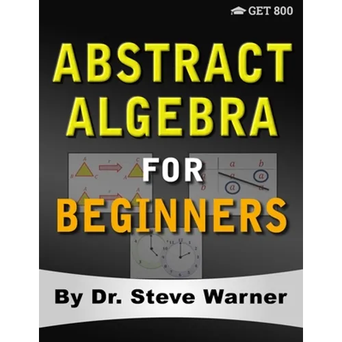Abstract Algebra for Beginners: A Rigorous Introduction to Groups, Rings, Fields, Vector Spaces, Modules, Substructures, Homomorphisms, Quotients, Per - Paperback